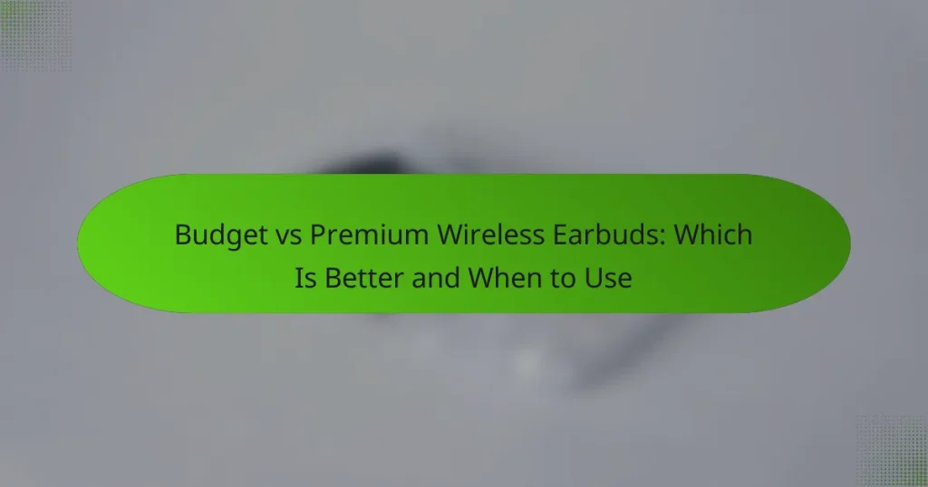 Budget vs Premium Wireless Earbuds: Which Is Better and When to Use
