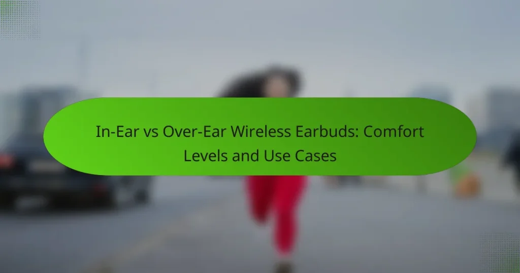 In-Ear vs Over-Ear Wireless Earbuds: Comfort Levels and Use Cases
