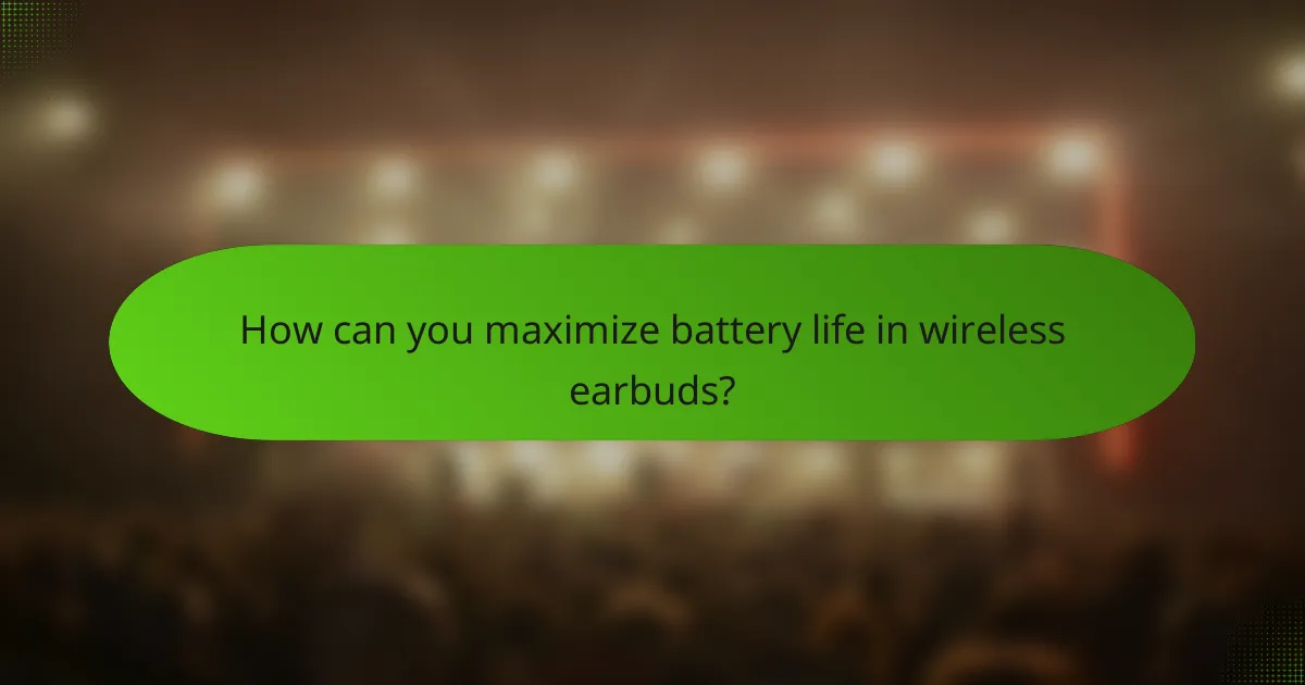 How can you maximize battery life in wireless earbuds?