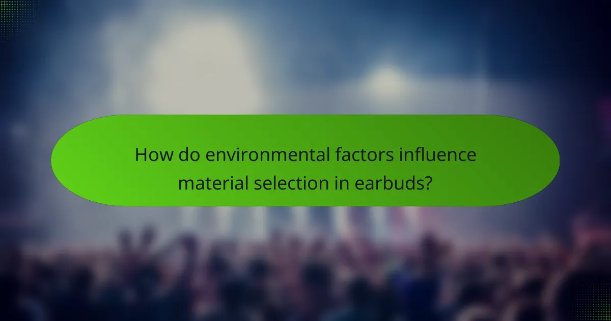 How do environmental factors influence material selection in earbuds?