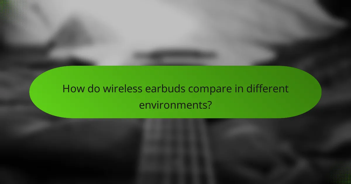 How do wireless earbuds compare in different environments?