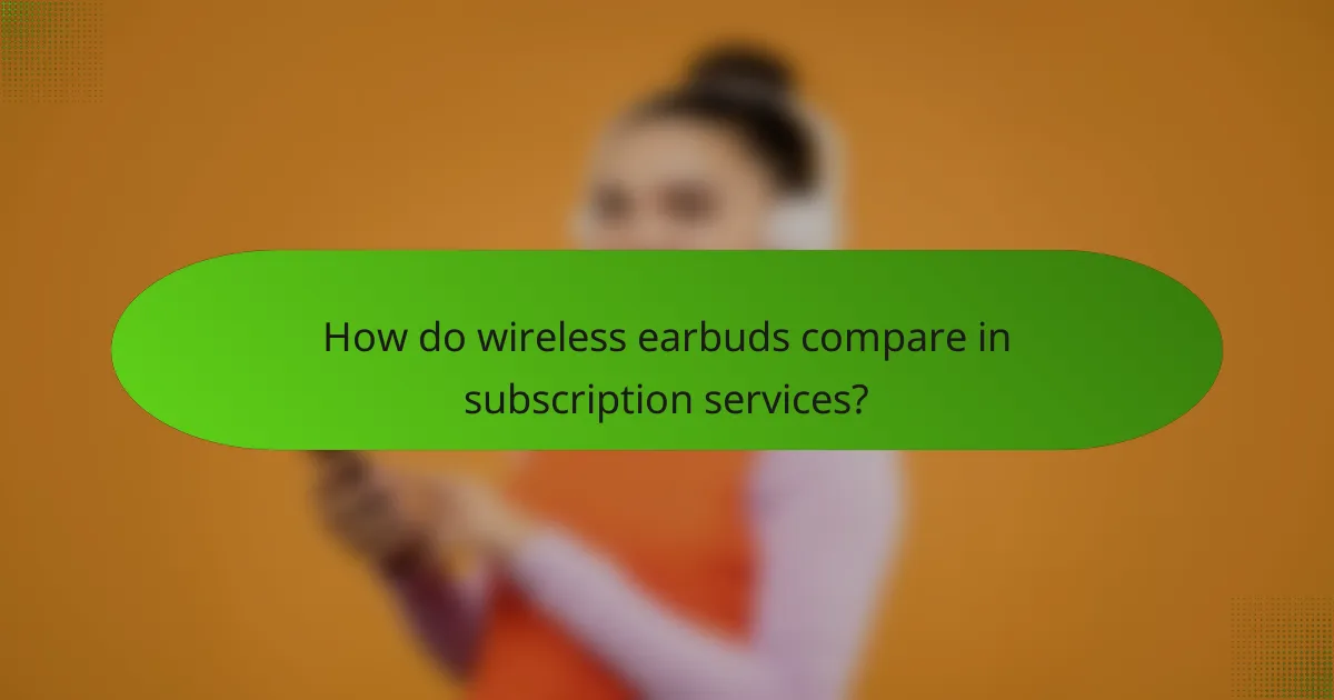 How do wireless earbuds compare in subscription services?