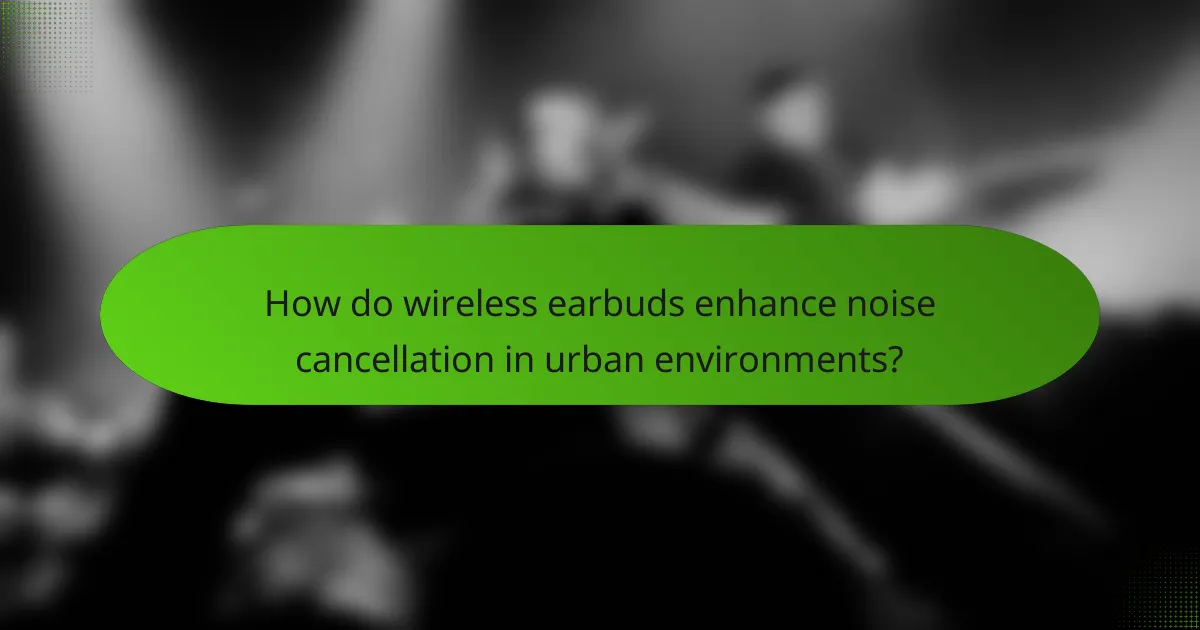 How do wireless earbuds enhance noise cancellation in urban environments?