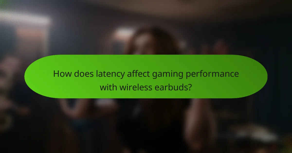 How does latency affect gaming performance with wireless earbuds?