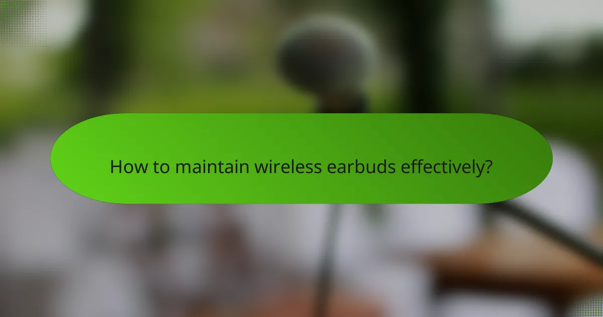 How to maintain wireless earbuds effectively?