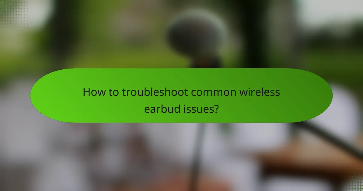 How to troubleshoot common wireless earbud issues?