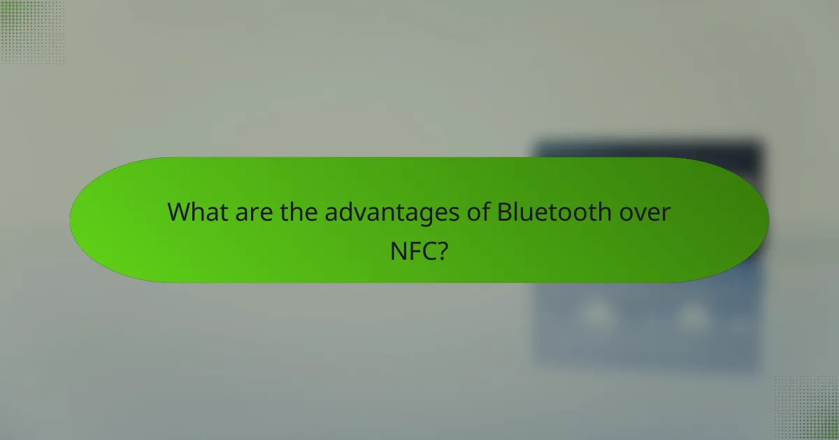 What are the advantages of Bluetooth over NFC?