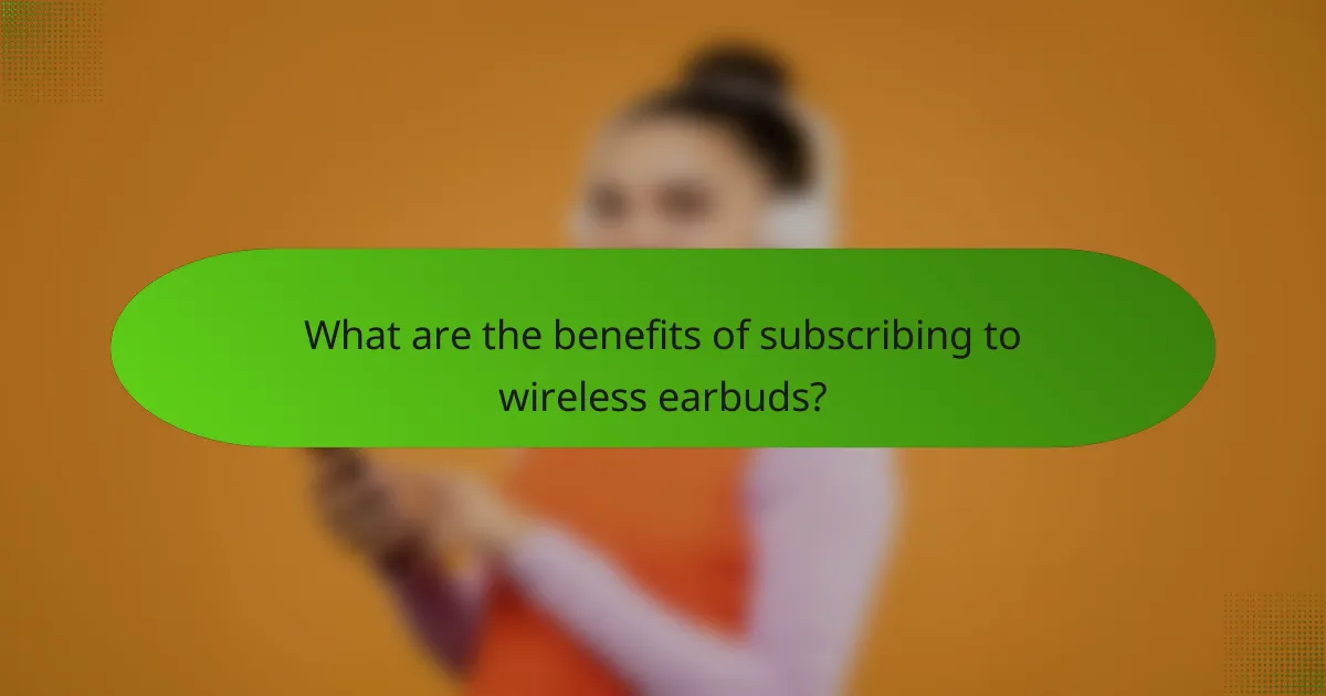 What are the benefits of subscribing to wireless earbuds?