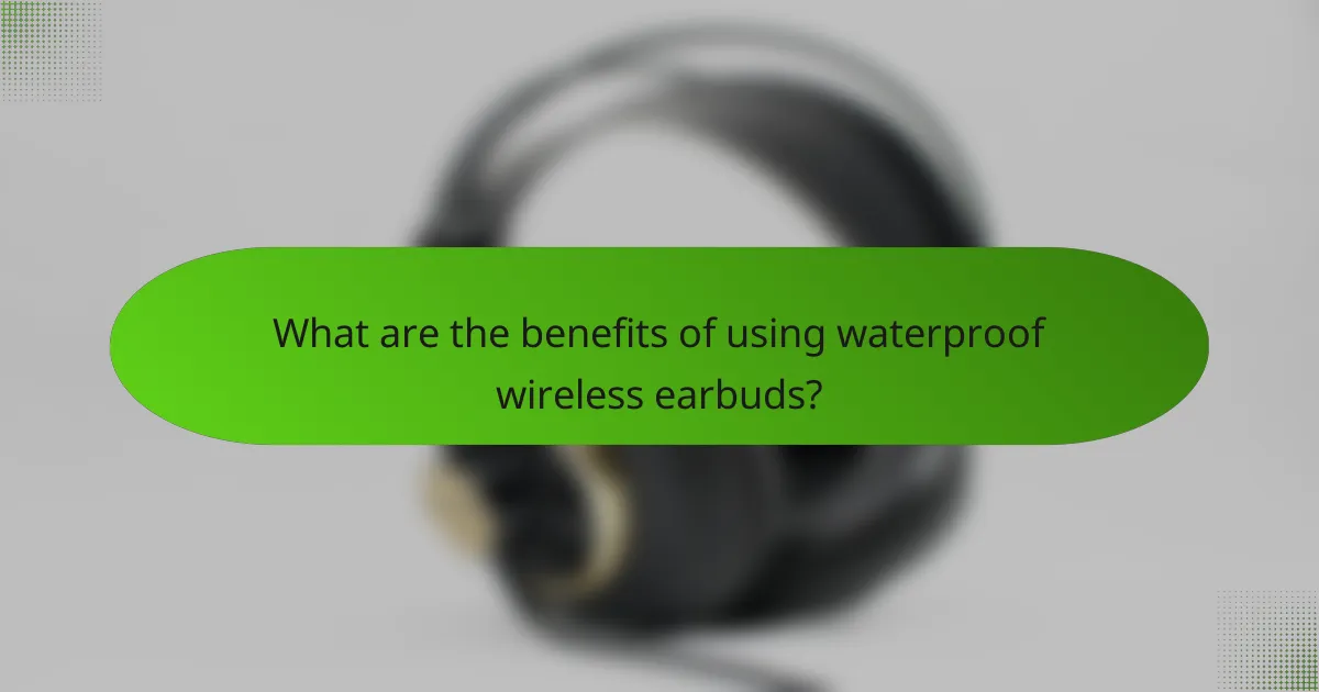 What are the benefits of using waterproof wireless earbuds?