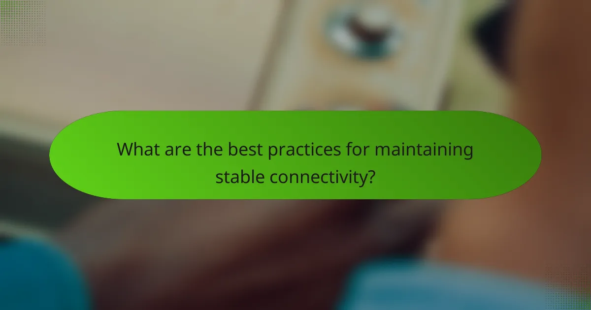 What are the best practices for maintaining stable connectivity?