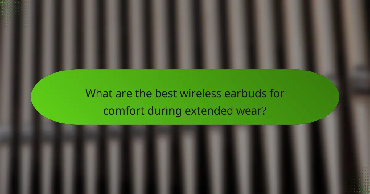 What are the best wireless earbuds for comfort during extended wear?
