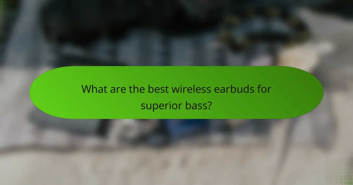 What are the best wireless earbuds for superior bass?