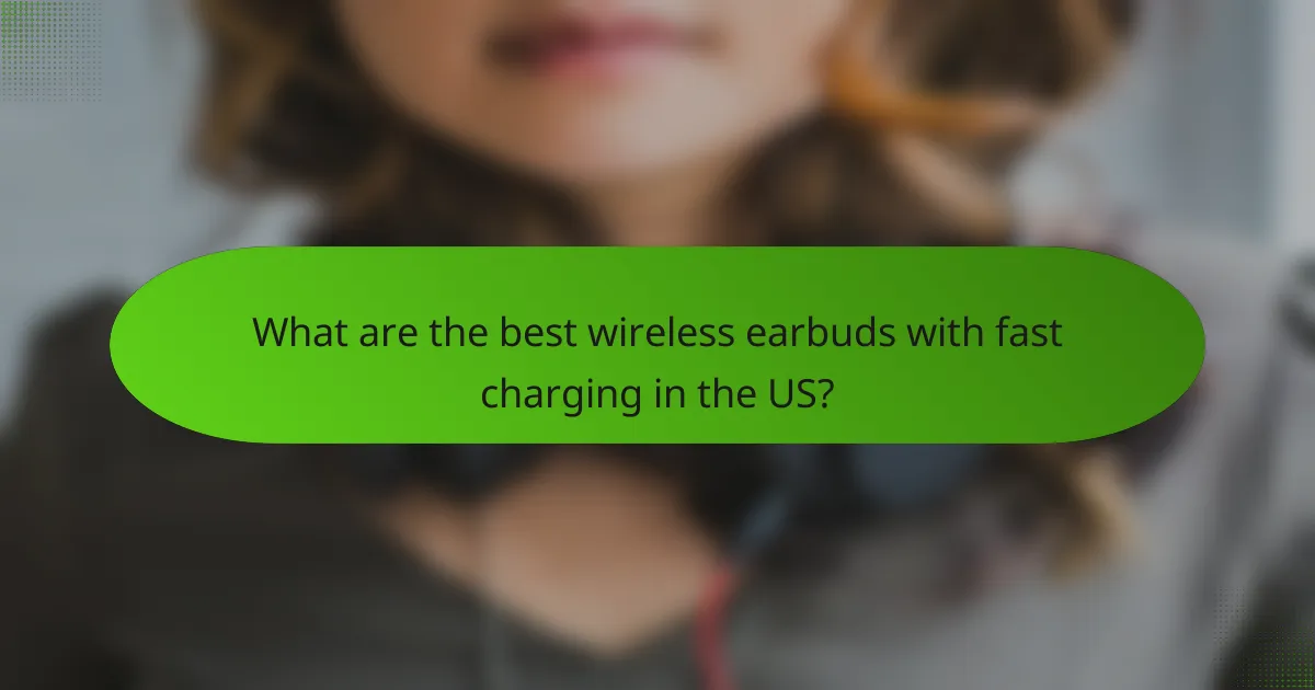 What are the best wireless earbuds with fast charging in the US?