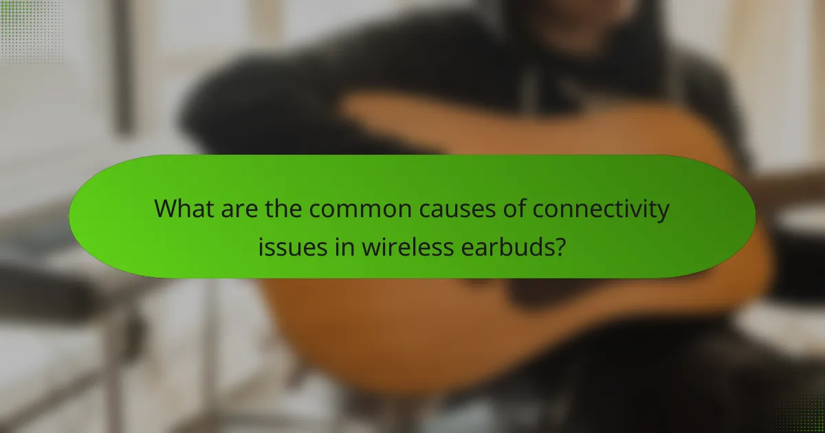 What are the common causes of connectivity issues in wireless earbuds?