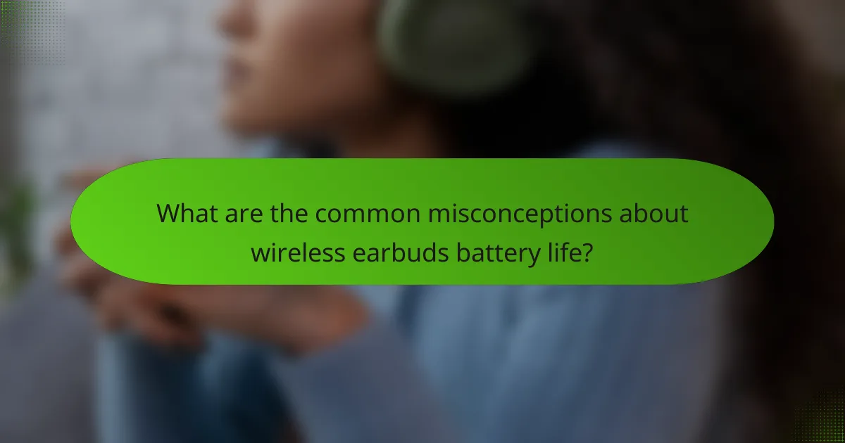 What are the common misconceptions about wireless earbuds battery life?