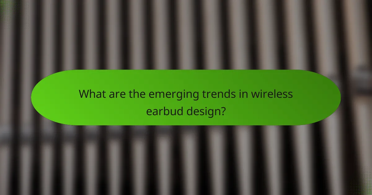 What are the emerging trends in wireless earbud design?