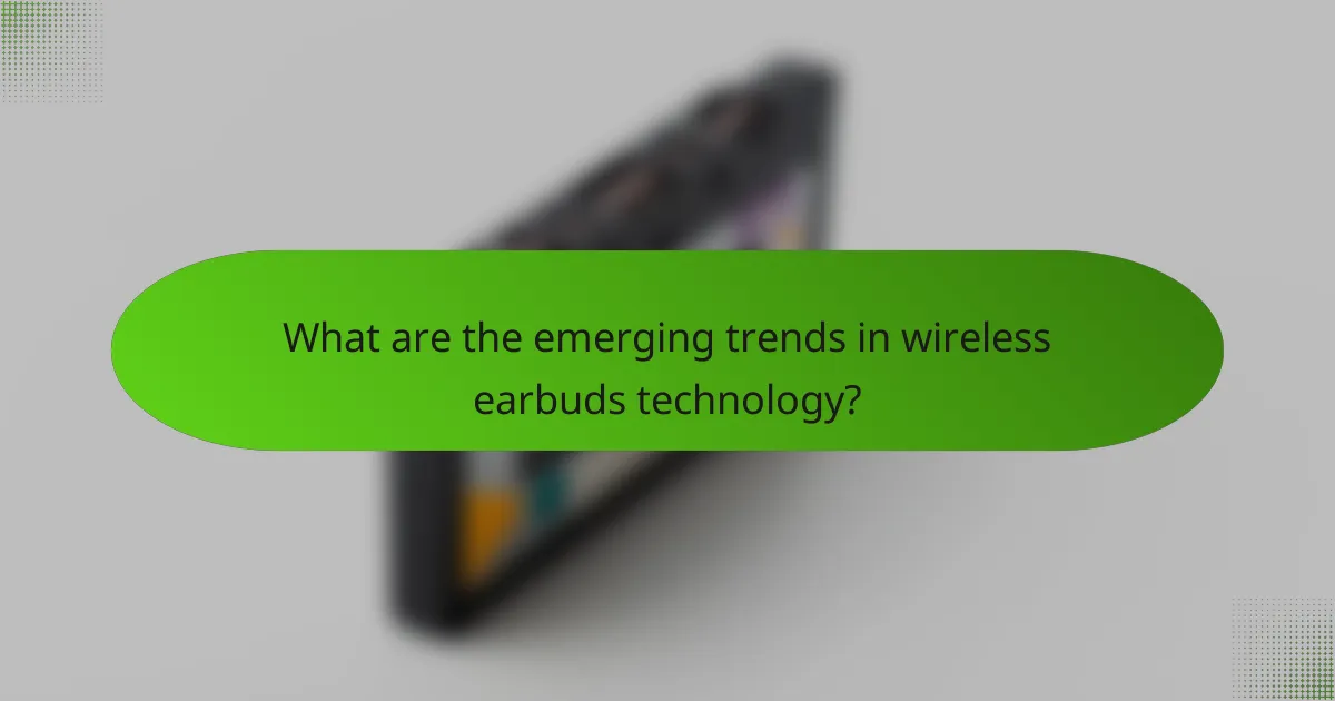 What are the emerging trends in wireless earbuds technology?