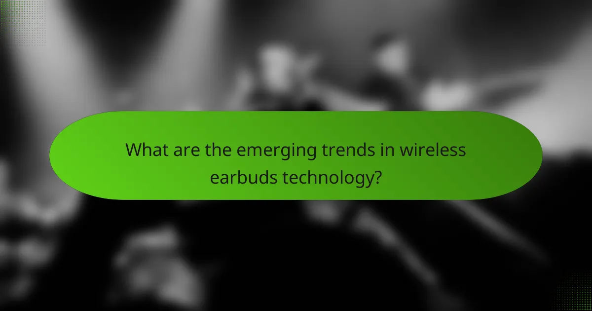 What are the emerging trends in wireless earbuds technology?