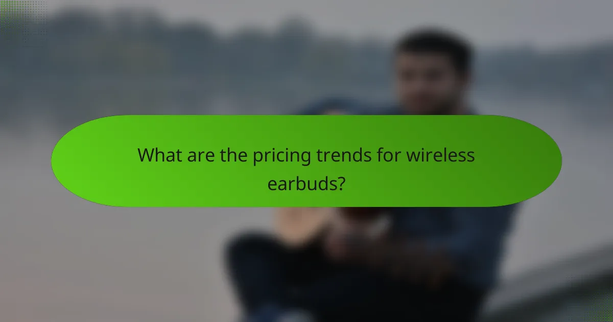 What are the pricing trends for wireless earbuds?
