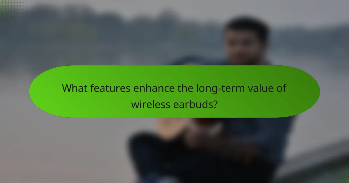 What features enhance the long-term value of wireless earbuds?