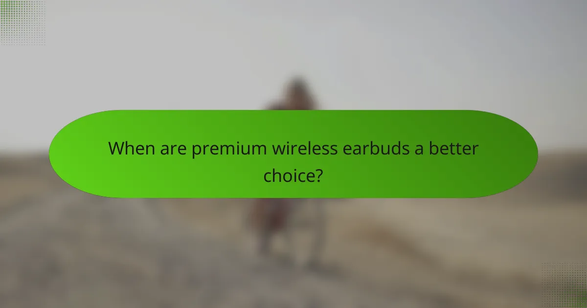 When are premium wireless earbuds a better choice?