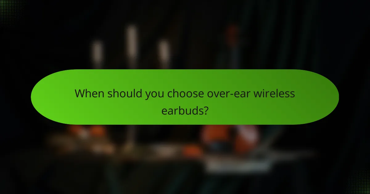 When should you choose over-ear wireless earbuds?
